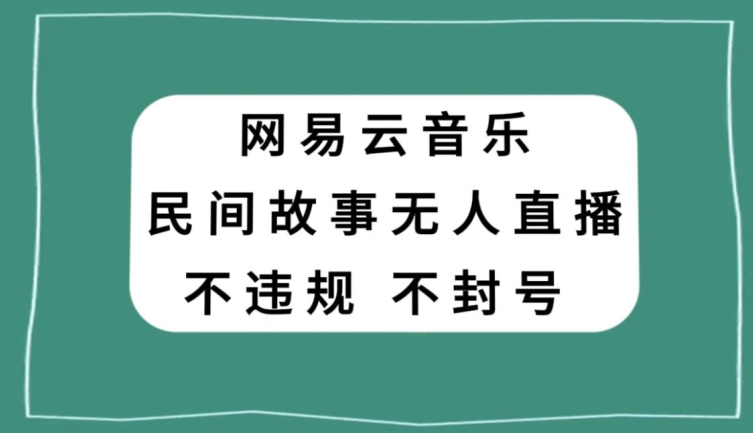 网易云民间故事无人直播,零投入低风险、人人可做【揭秘】|淘骐网赚资源库