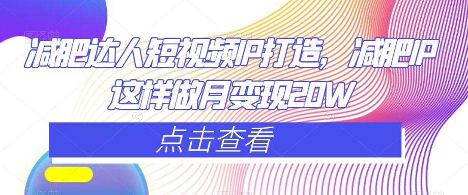 减肥达人短视频IP打造，减肥IP这样做月变现20W|淘骐网赚资源库