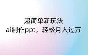 超简单新玩法,靠ai制作PPT,几分钟一个作品,小白也可以操作,月入过万【揭秘】|淘骐网赚资源库