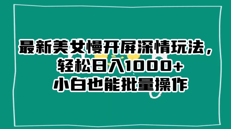 最新美女慢开屏深情玩法,轻松日入1000+小白也能批量操作|淘骐网赚资源库