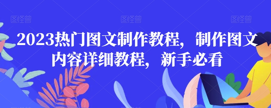 2023热门图文制作教程,制作图文内容详细教程,新手必看|淘骐网赚资源库