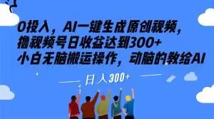 0投入，AI一键生成原创视频，撸视频号日收益达到300+小白无脑搬运操作，动脑的教给AI【揭秘】|淘骐网赚资源库