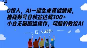 0投入，AI一键生成原创视频，撸视频号日收益达到300+小白无脑搬运操作，动脑的教给AI【揭秘】|淘骐网赚资源库