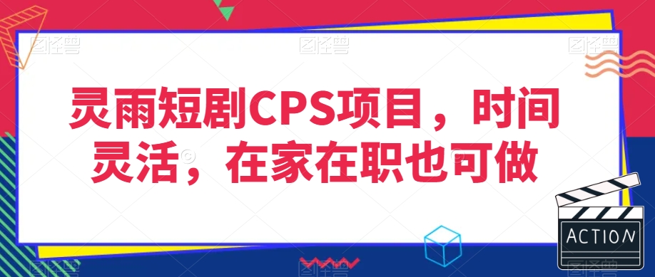 灵雨短剧CPS项目，时间灵活，在家在职也可做|淘骐网赚资源库