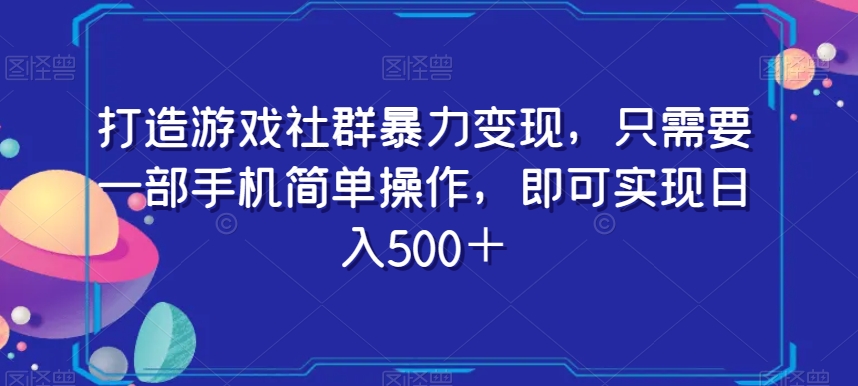 打造游戏社群暴力变现，只需要一部手机简单操作，即可实现日入500＋【揭秘】|淘骐网赚资源库