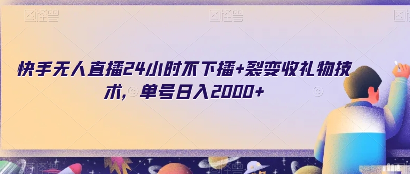 快手无人直播24小时不下播+裂变收礼物技术，单号日入2000+【揭秘】|淘骐网赚资源库