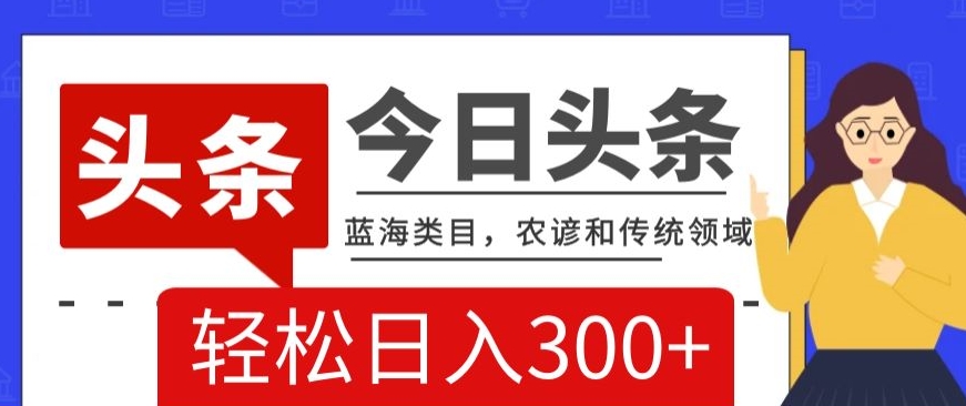 AI头条传统和农谚领域,蓝海类目,搬运+AI优化,轻松日入300+【揭秘】|淘骐网赚资源库