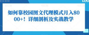 如何靠校园图文代理模式月入8000+!详细剖析及实战教学【揭秘】|淘骐网赚资源库