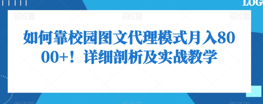 如何靠校园图文代理模式月入8000+!详细剖析及实战教学【揭秘】|淘骐网赚资源库
