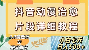 抖音热门赛道动漫片段详细制作课程，小白日入500+【揭秘】|淘骐网赚资源库