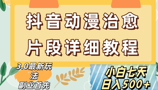 抖音热门赛道动漫片段详细制作课程，小白日入500+【揭秘】|淘骐网赚资源库