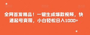 全网首发精品！一键生成爆款视频，快速起号变现，小白轻松日入1000+【揭秘】|淘骐网赚资源库
