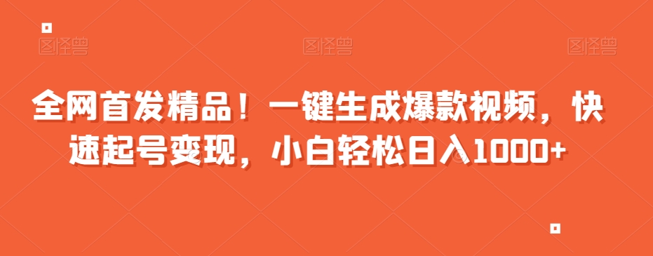 全网首发精品！一键生成爆款视频，快速起号变现，小白轻松日入1000+【揭秘】|淘骐网赚资源库