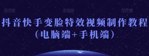 抖音快手变脸特效视频制作教程(电脑端+手机端)|淘骐网赚资源库