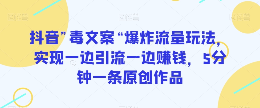 抖音”毒文案“爆炸流量玩法,实现一边引流一边赚钱,5分钟一条原创作品【揭秘】-第一资源库