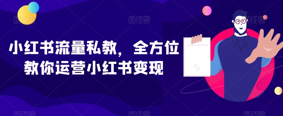小红书流量私教,全方位教你运营小红书变现|淘骐网赚资源库