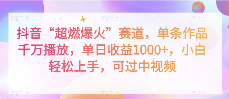 抖音“超燃爆火”赛道，单条作品千万播放，单日收益1000+，小白轻松上手，可过中视频【揭秘】|淘骐网赚资源库