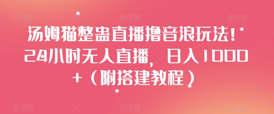 汤姆猫整蛊直播撸音浪玩法!24小时无人直播,日入1000+(附搭建教程)【揭秘】|淘骐网赚资源库