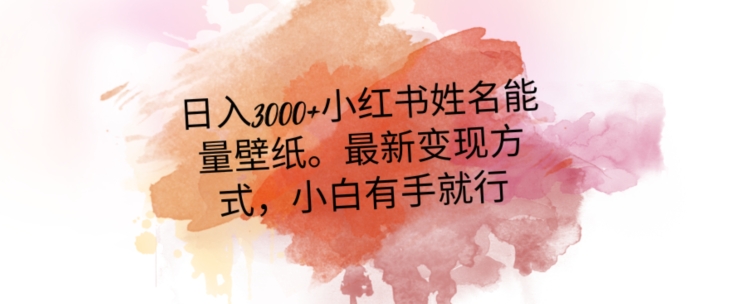 日入300+小红书姓名能量壁纸，最新二次变现方式，小白有手就行【揭秘】|淘骐网赚资源库