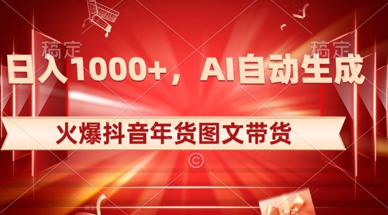 10日入1000+火爆抖音年货图文带货，AI自动生成自己的年货原创图文【揭秘】|淘骐网赚资源库