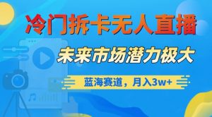 冷门拆卡无人直播,未来市场潜力极大,蓝海赛道,月入3w+【揭秘】|淘骐网赚资源库