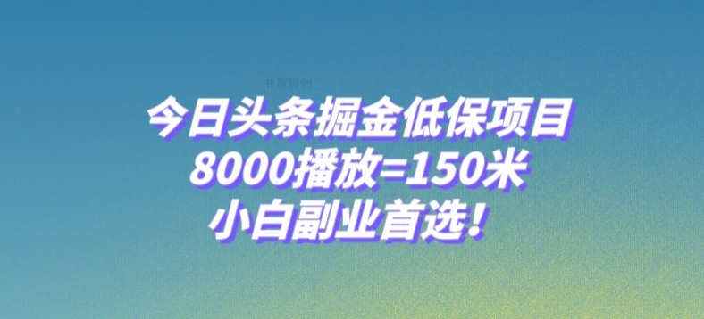 今日头条掘金低保项目，8000播放=150米，小白副业首选【揭秘】|淘骐网赚资源库