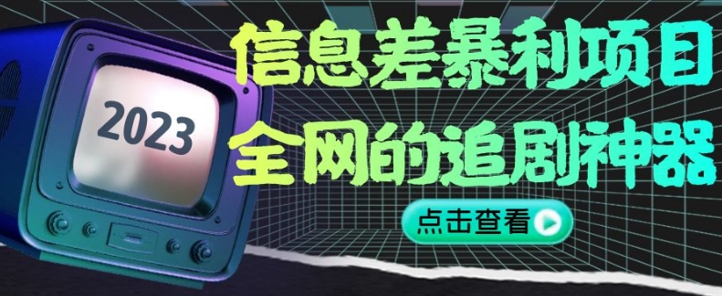 信息差暴利项目,全网的追剧神器,无任何门槛,小白也能月入2W+【揭秘】|淘骐网赚资源库