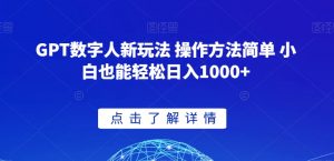 GPT数字人新玩法 操作方法简单 小白也能轻松日入1000+【揭秘】|淘骐网赚资源库