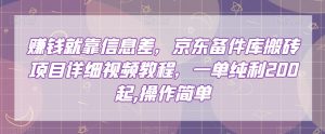赚钱就靠信息差，京东备件库搬砖项目详细视频教程，一单纯利200，操作简单【揭秘】|淘骐网赚资源库