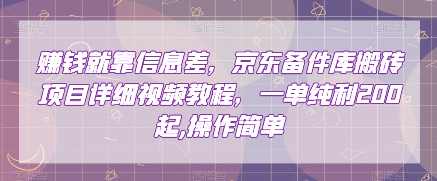 赚钱就靠信息差，京东备件库搬砖项目详细视频教程，一单纯利200，操作简单【揭秘】|淘骐网赚资源库