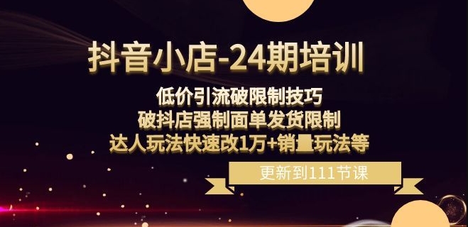 抖音小店-24期:低价引流破限制技巧,破抖店强制面单发货限制,达人玩法快速改1万+销量玩法等|淘骐网赚资源库