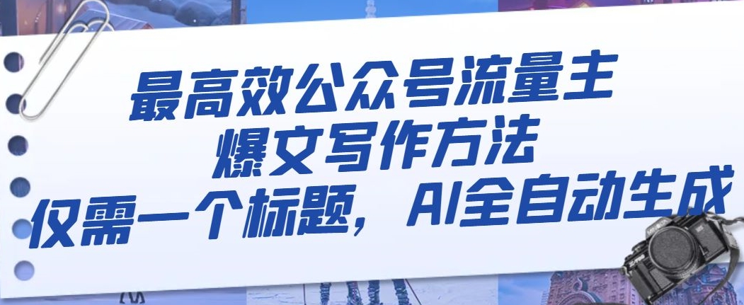 最高效公众号流量主爆文写作方法,仅需一个标题,AI全自动生成【揭秘】|淘骐网赚资源库