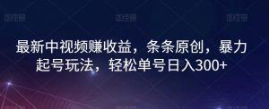 最新中视频赚收益，条条原创，暴力起号玩法，轻松单号日入300+【揭秘】|淘骐网赚资源库