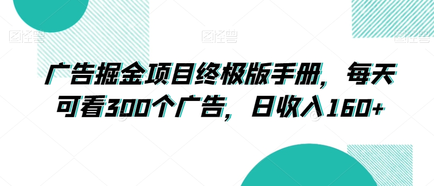 广告掘金项目终极版手册,每天可看300个广告,日收入160+【揭秘】|淘骐网赚资源库