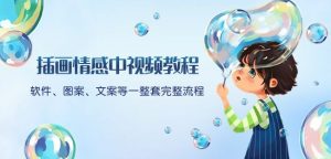 插画情感中视频教程：软件、图案、文案等一整套完整流程，送文案模版、话题标题分类|淘骐网赚资源库