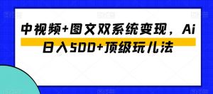 中视频+图文双系统变现,Ai日入500+顶级玩儿法|淘骐网赚资源库
