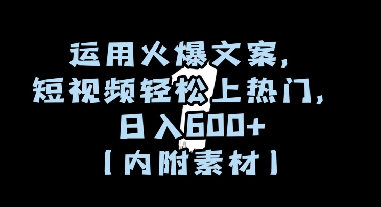 运用火爆文案，短视频轻松上热门，日入600+（内附素材）【揭秘】|淘骐网赚资源库