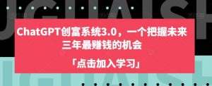 ChatGPT创富系统3.0,一个把握未来三年最赚钱的机会|淘骐网赚资源库