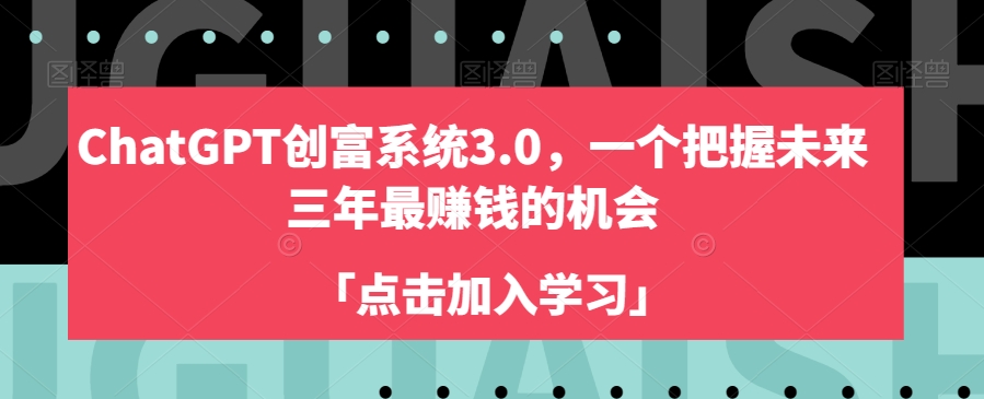 ChatGPT创富系统3.0,一个把握未来三年最赚钱的机会|淘骐网赚资源库