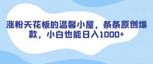 涨粉天花板的温馨小屋，条条原创爆款，小白也能日入1000+【揭秘】|第一资源库