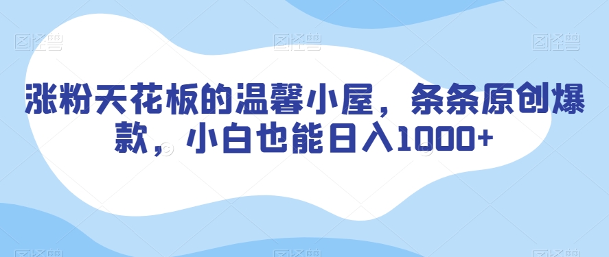 涨粉天花板的温馨小屋，条条原创爆款，小白也能日入1000+【揭秘】|第一资源库