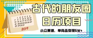 古代的朋友圈日历项目，小众赛道，单商品变现6W+【揭秘】|淘骐网赚资源库