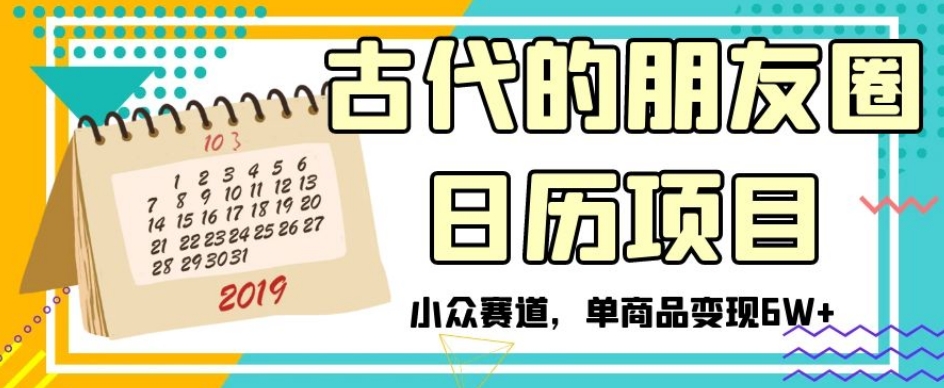 古代的朋友圈日历项目,小众赛道,单商品变现6W+【揭秘】|淘骐网赚资源库