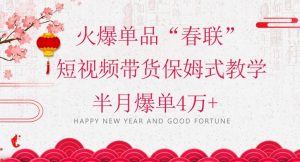 蓝海风口项目，火爆单品“春联”短视频带货保姆式教学，半月爆单4万+【揭秘】|淘骐网赚资源库