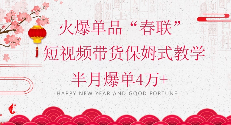 蓝海风口项目,火爆单品“春联”短视频带货保姆式教学,半月爆单4万+【揭秘】|淘骐网赚资源库