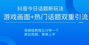 抖音今日话题新玩法,游戏画面+热门话题双重引流,保姆级教程五分钟一个【揭秘】|淘骐网赚资源库