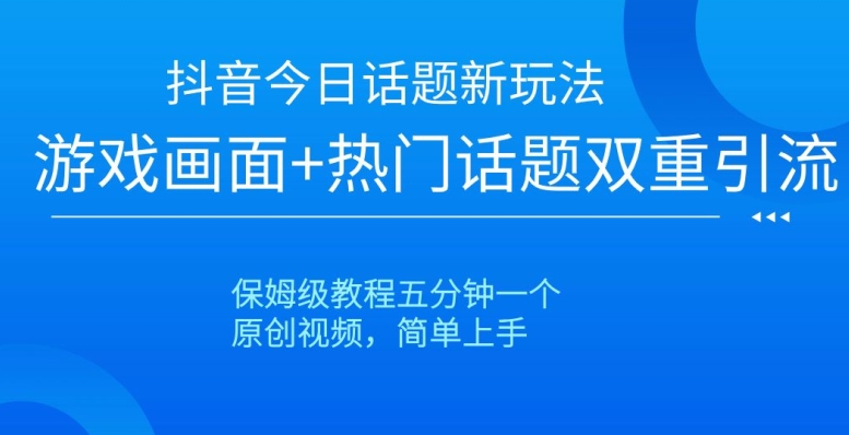 抖音今日话题新玩法,游戏画面+热门话题双重引流,保姆级教程五分钟一个【揭秘】|淘骐网赚资源库