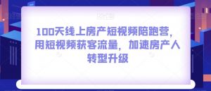 100天线上房产短视频陪跑营,用短视频获客流量,加速房产人转型升级|淘骐网赚资源库