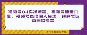 视频号0-1实操流程,视频号流量来源、视频号直播间人货场、视频号运营与搭建等|淘骐网赚资源库