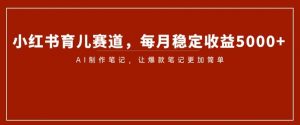 小红书育儿赛道,每月稳定收益5000+,AI制作笔记让爆款笔记更加简单【揭秘】|第一资源库